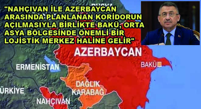 Cumhurbaşkanı Yardımcısı Fuat Oktay:  Nahçıvan ile Azerbaycan Arasında Planlanan Koridorun Açılmasıyla Birlikte Bakü, Orta Asya Bölgesinde Önemli Bir Lojistik Merkez Haline Gelir 