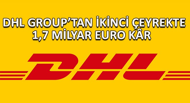 DHL Group İkinci Çeyrekte 1,7 Milyar Euro Faaliyet Krı Elde Etti