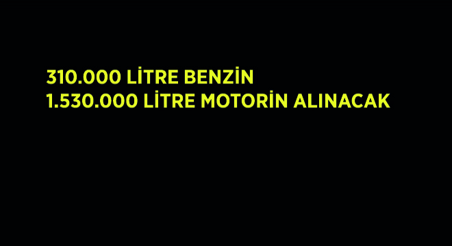310.000 Litre Benzin, 1.530.000 Litre Motorin Alınacak