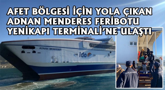 Afet Bölgesi İçin Yola Çıkan Adnan Menderes Feribotu Yenikapı Terminali’ne Ulaştı