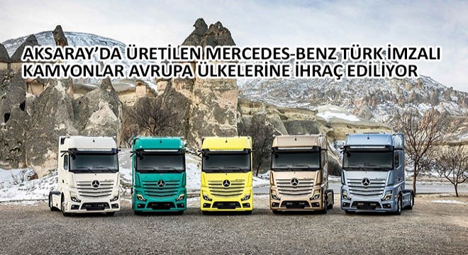 Aksaray’da Üretilen Mercedes-Benz Türk İmzalı Kamyonlar Avrupa Ülkelerine İhraç Ediliyor