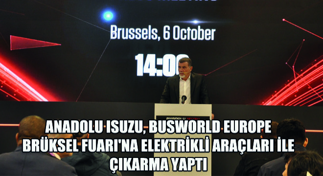Anadolu Isuzu, Busworld Europe Brüksel Fuarı na  Elektrikli Araçları ile Çıkarma Yaptı