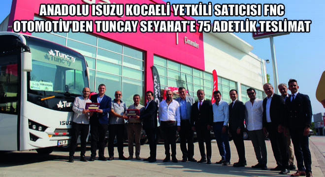 Anadolu Isuzu Kocaeli Yetkili Satıcısı FNC Otomotiv’den Tuncay Seyahat’e 75 Adet  Isuzu D-Max Pick-up ve Novo Lux Midibüs Teslimatı