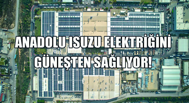 Anadolu Isuzu Üretim Tesislerindeki, Elektrik İhtiyacının %70’ini Güneş Enerjisinden Sağlayacak