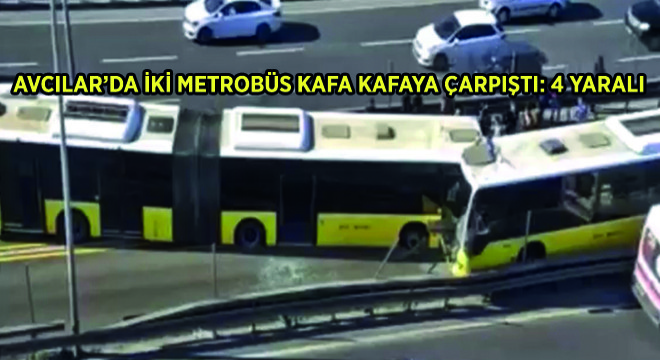 Avcılar’da İki Metrobüs Kafa Kafaya Çarpıştı: 4 Yaralı