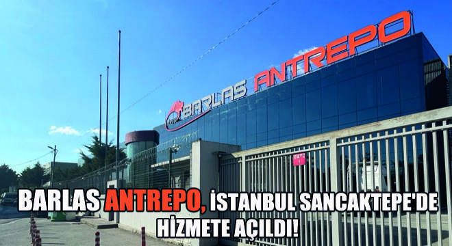 Barlas Antrepo, İstanbul Sancaktepe de Hizmete Açıldı!