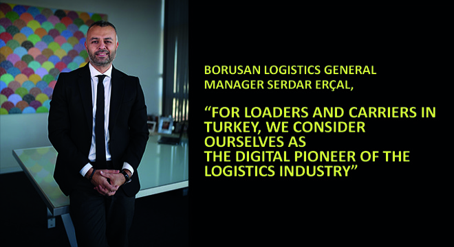 Borusan Logistics General Manager Serdar Erçal, For Loaders And Carriers In Turkey, We Consider Ourselves As The Digital Pioneer Of The Logistics Industry