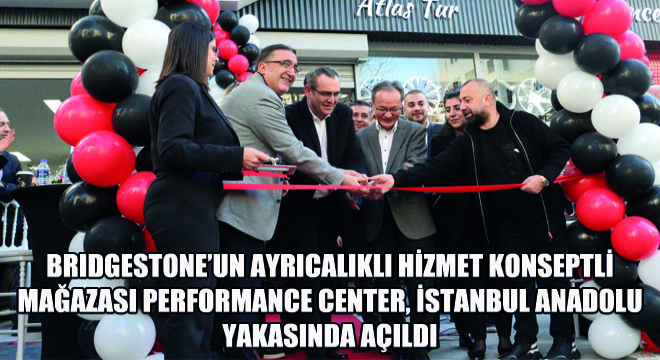 Bridgestone’un Ayrıcalıklı Hizmet Konseptli Mağazası Performance Center, İstanbul Anadolu Yakasında Açıldı