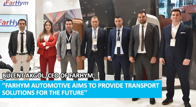 Bülent Akgöl, CEO of Farhym,  Farhym Automotive Aims to Provide Transport Solutions for the Future 
