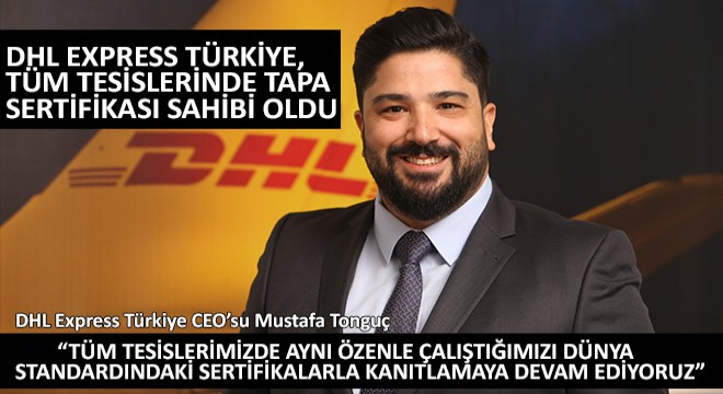 DHL Express Türkiye CEO’su Mustafa Tonguç,  Tüm Tesislerimizde Aynı Özenle Çalıştığımızı Dünya Standardındaki Sertifikalarla Kanıtlamaya Devam Ediyoruz 