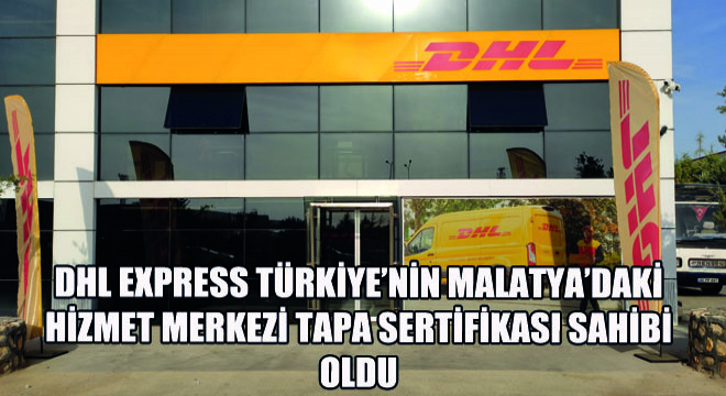 DHL Express Türkiye’nin Malatya’daki Hizmet Merkezi  TAPA Sertifikası Sahibi Oldu