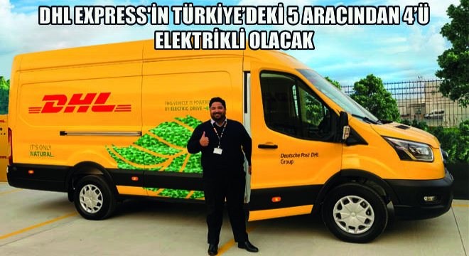 DHL Express in Türkiye’deki 5 Aracından 4’ü Elektrikli Olacak