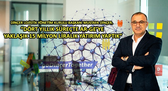 Dinçer Lojistik Yönetim Kurulu Başkanı Mustafa Dinçer,  Dört Yıllık Süreçte Ar-Ge’ye Yaklaşık 15 Milyon Liralık Yatırım Yaptık 