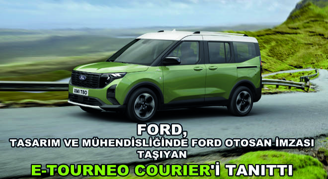 Ford, Tasarım ve Mühendisliğinde Ford Otosan İmzası Taşıyan E-Tourneo Courier i Tanıttı