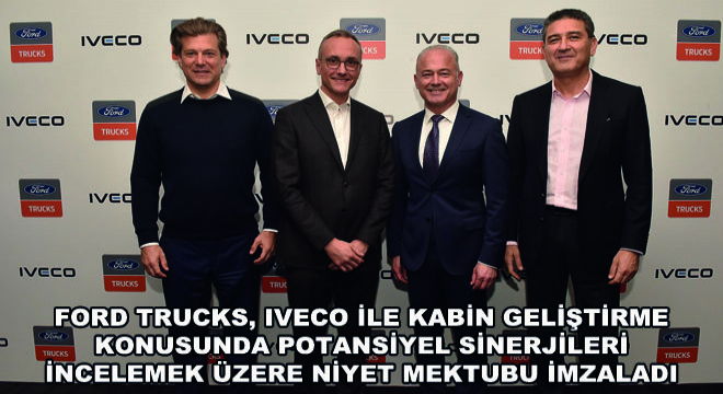 Ford Trucks, Iveco ile Kabin Geliştirme Konusunda Potansiyel Sinerjileri İncelemek Üzere Niyet Mektubu İmzaladı