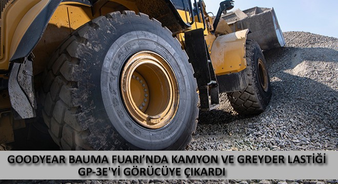 Goodyear Bauma Fuarı’nda Kamyon ve Greyder Lastiği GP-3E yi Görücüye Çıkardı