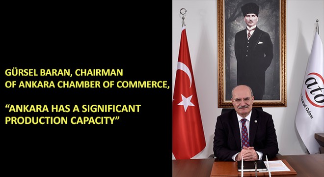 Gürsel Baran, Chairman of Ankara Chamber of Commerce, Ankara Has a Significant Production Capacity