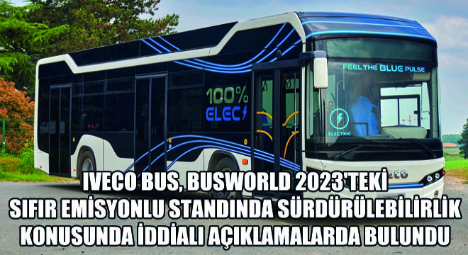 IVECO BUS, Busworld 2023 teki Sıfır Emisyonlu Standında Sürdürülebilirlik Konusunda İddialı Açıklamalarda Bulundu