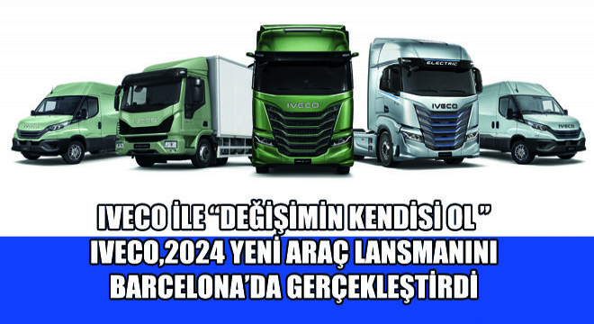 IVECO, Değişimin Kendisi Ol Sloganıyla  2024 Yeni Araç Lansmanını Barcelona’da Gerçekleştirdi