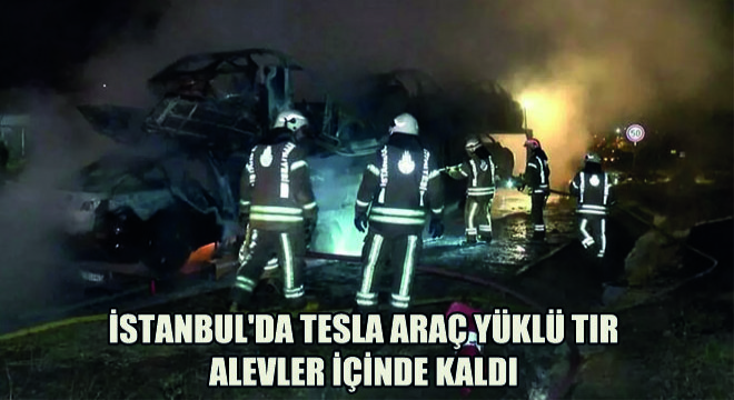 İstanbul da Tesla Araç Yüklü Tır Alevler İçinde Kaldı