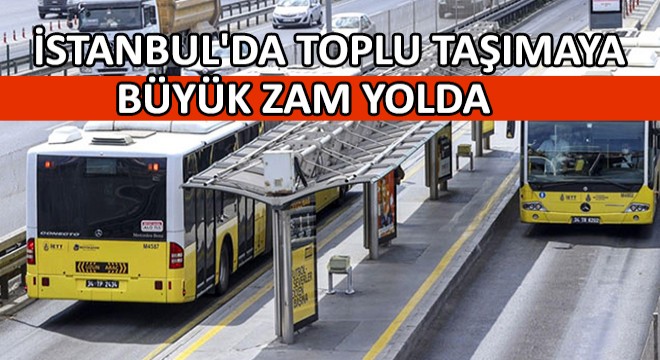 İstanbul da Toplu Taşımaya Büyük Zam Yolda