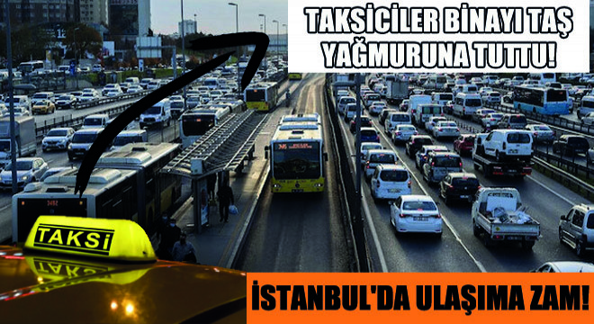 İstanbul da Ulaşıma Zam! Taksiciler Binayı Taş Yağmuruna Tuttu!