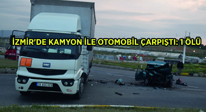 İzmir de Kamyon ile Otomobil Çarpıştı: 1 Ölü