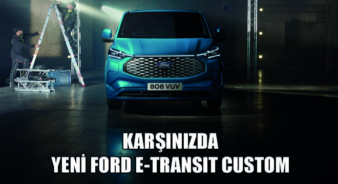 Kocaeli Fabrikalarında Üretilecek Yeni Ford E-Transit Custom Tanıtıldı