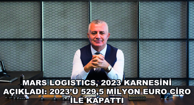 Mars Logistics, 2023 Karnesini Açıkladı: 2023’ü 529,5 Milyon Euro Ciro ile Kapattı