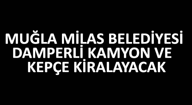 Muğla Milas Belediyesi Damperli Kamyon ve Kepçe Kiralayacak