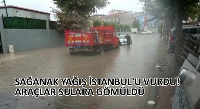 Sağanak Yağış İstanbul u Vurdu! Araçlar Sulara Gömüldü