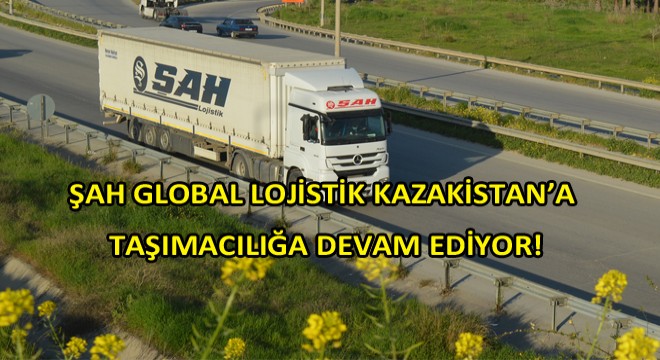 Şah Global Lojistik Kazakistan Yollarında!