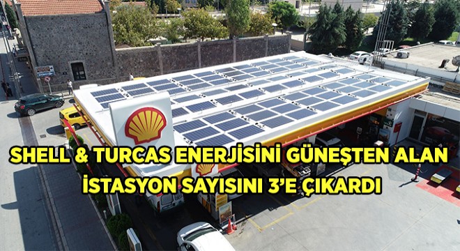 Shell & Turcas, Karbon Ayak İzini Azaltacak Çevreci Yatırımlarına Devam Ediyor