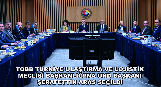 TOBB Türkiye Ulaştırma ve Lojistik Meclisi Başkanlığı’na UND Başkanı Şerafettin Aras Seçildi