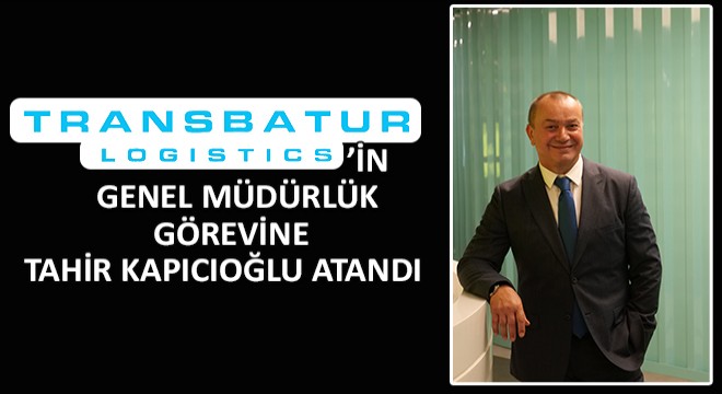 Transbatur Logistics’in Genel Müdürlük Görevine Tahir Kapıcıoğlu Atandı