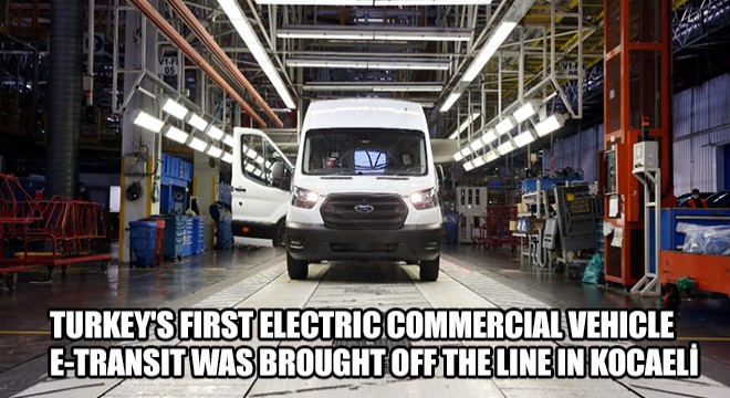 Turkey s First Electric Commercial Vehicle E-Transit Was Brought off the Line in Kocaeli