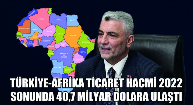 Türkiye-Afrika Ticaret Hacmi 2022 Sonunda 40,7 Milyar Dolara Ulaştı