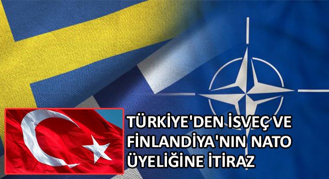 Türkiye den İsveç ve Finlandiya nın NATO Üyeliğine İtiraz