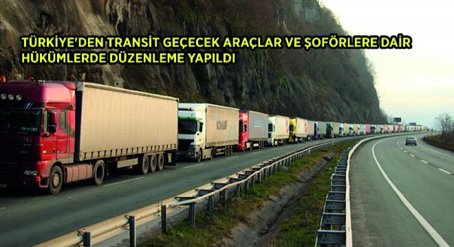 Türkiye den Transit Geçecek Araçlar ve Şoförlere Dair Hükümlerde Düzenleme Yapıldı