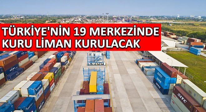 Türkiye nin 19 Merkezinde Kuru Liman Kurulacak