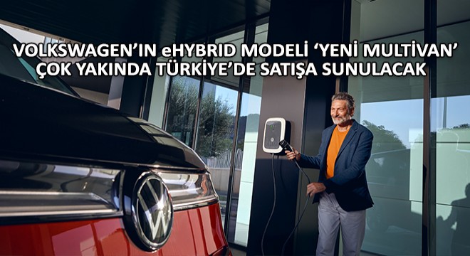Volkswagen Ticari Araç’ın eHybrid Modeli ‘Yeni Multivan’ Çok Yakında Türkiye’de Satışa Sunulacak