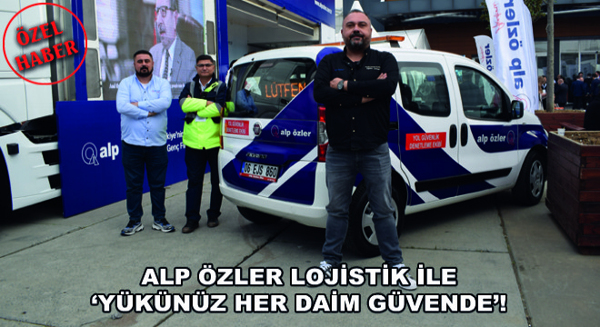 Alp Özler Lojistik ile ‘Yükünüz Her Daim Güvende’!