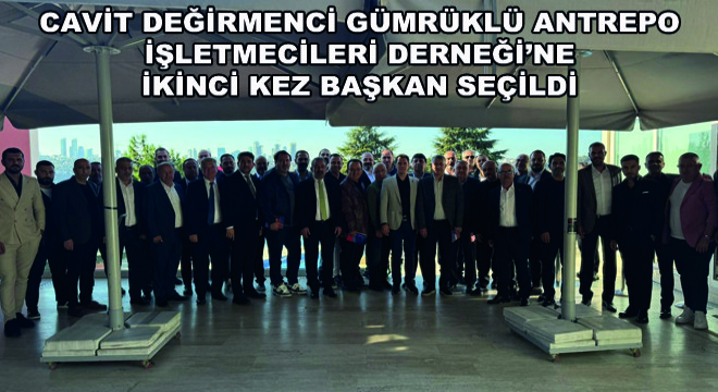 Cavit Değirmenci Gümrüklü Antrepo İşletmecileri Derneği’ne İkinci Kez Başkan Seçildi