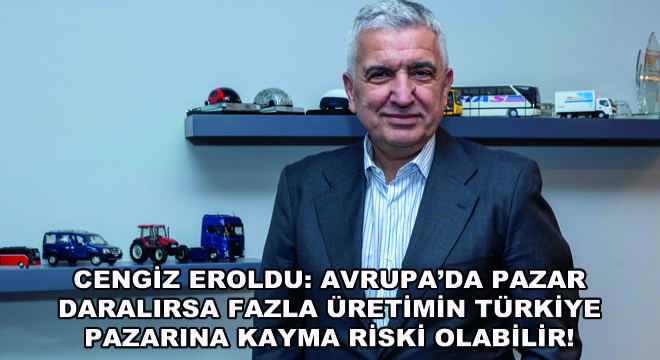 Cengiz Eroldu: Avrupa’da Pazar Daralırsa Fazla Üretimin Türkiye Pazarına Kayma Riski Olabilir!