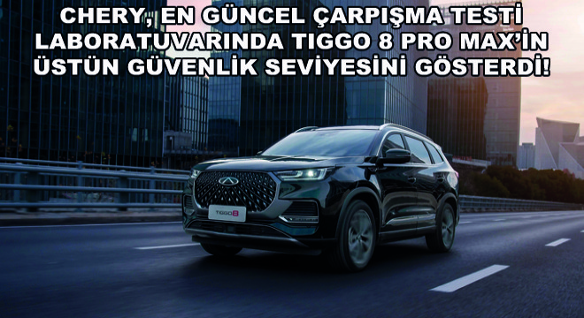 Chery, En Güncel Çarpışma Testi Laboratuvarında TIGGO 8 Pro Max’in Üstün Güvenlik Seviyesini Gösterdi!