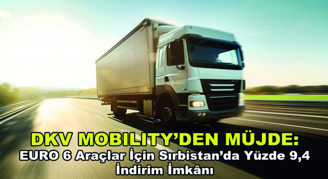 DKV Mobility’den Müjde: EURO 6 Araçlar İçin Sırbistan’da Yüzde 9,4 İndirim İmknı