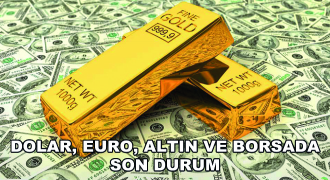 Dolar, Euro, Altın ve Borsada Son Durum