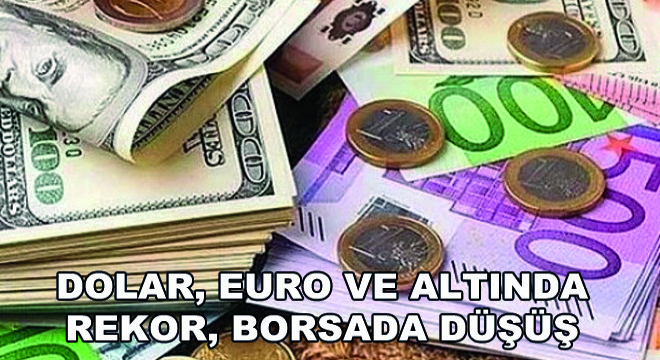 Dolar, Euro ve Altında Rekor, Borsada Düşüş