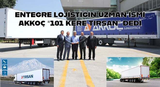 ENTEGRE LOJİSTİĞİN UZMAN İSMİ AKKOÇ 101 KERE TIRSAN DEDİ