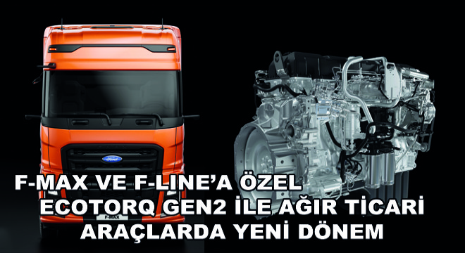 F-MAX ve F-LINE’a Özel Ecotorq GEN2 ile Ağır Ticari Araçlarda Yeni Dönem